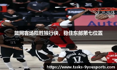 篮网客场险胜独行侠，稳住东部第七位置