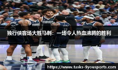 独行侠客场大胜马刺：一场令人热血沸腾的胜利