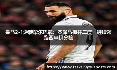 皇马2-1逆转毕尔巴鄂：本泽马梅开二度，继续领跑西甲积分榜