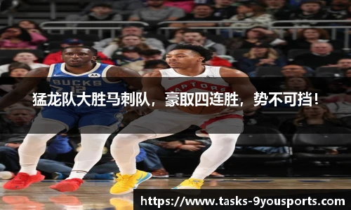 猛龙队大胜马刺队，豪取四连胜，势不可挡！