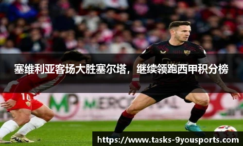 塞维利亚客场大胜塞尔塔，继续领跑西甲积分榜