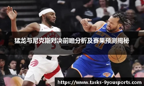 猛龙与尼克斯对决前瞻分析及赛果预测揭秘