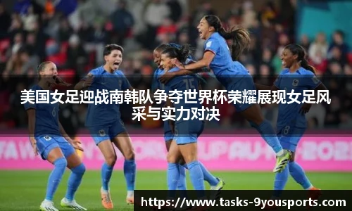 美国女足迎战南韩队争夺世界杯荣耀展现女足风采与实力对决