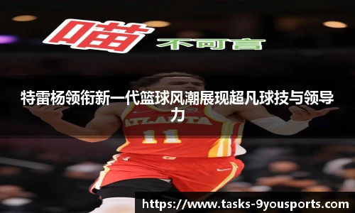 特雷杨领衔新一代篮球风潮展现超凡球技与领导力