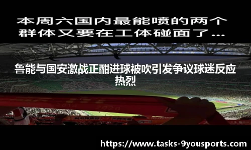 鲁能与国安激战正酣进球被吹引发争议球迷反应热烈