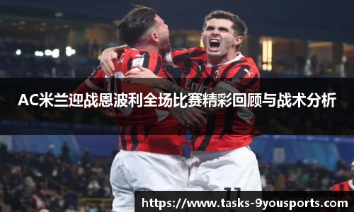 AC米兰迎战恩波利全场比赛精彩回顾与战术分析