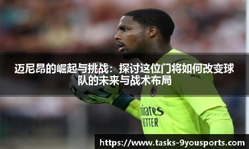 迈尼昂的崛起与挑战:探讨这位门将如何改变球队的未来与战术布局